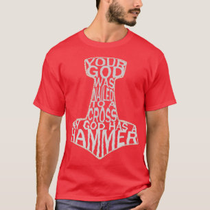 your god was nailed to a cross my god has a hammer T-Shirt