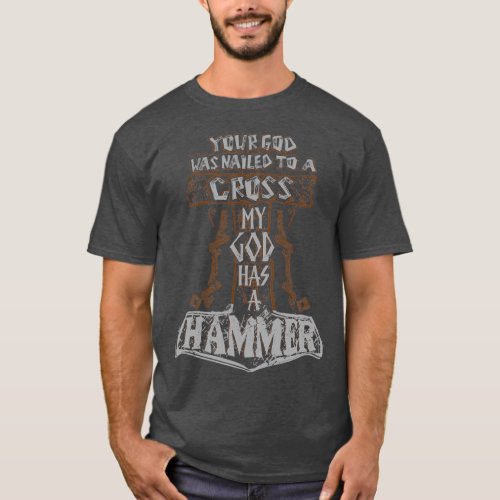 your god was nailed to a cross MY GOD HAS A HAMMER T_Shirt