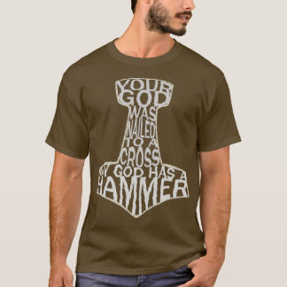 your god was nailed to a cross my god has a hammer T-Shirt
