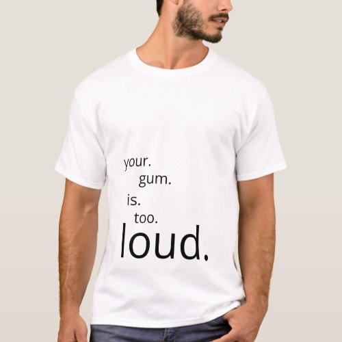 Your Gum Is Too Loud passive aggressive T_Shirt