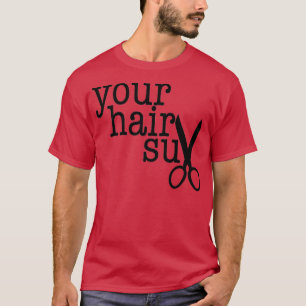 YOUR HAIR SUX funny gift for your favorite hairdre T-Shirt