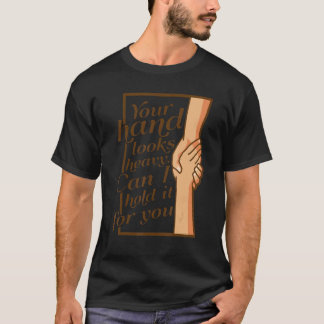 Your Hand Looks Heavy Can I Hold It For You T-Shirt