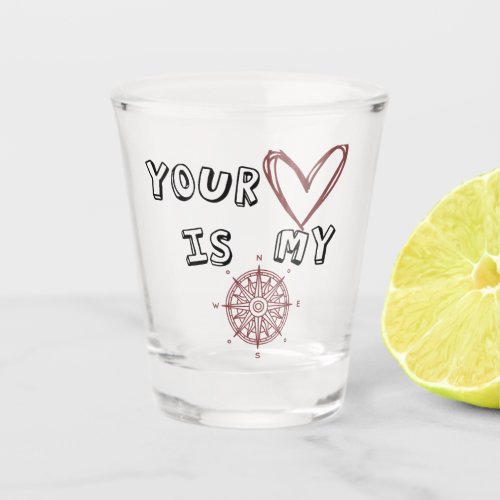 Your Heart is my Compass        Shot Glass