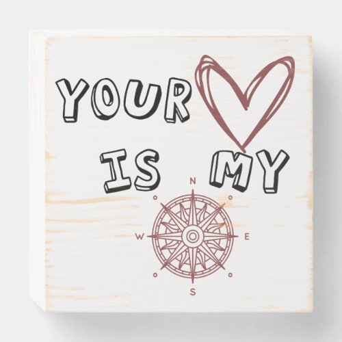 Your Heart is my Compass       Wooden Box Sign