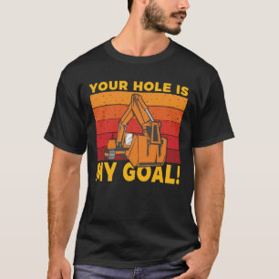 Your Hole Is My Goal Excavator Digger T-Shirt