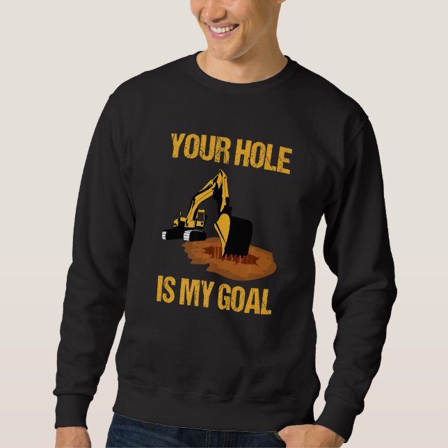 Your Hole Is My Goal Excavator Driver Construction Sweatshirt (Front)