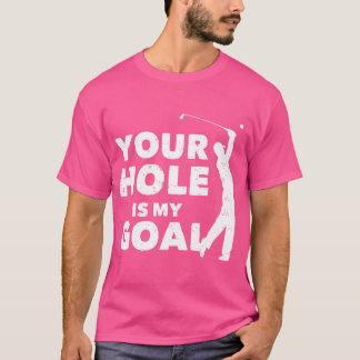 Your Hole Is My Goal Funny Golf Golfing Sports Gol T-Shirt