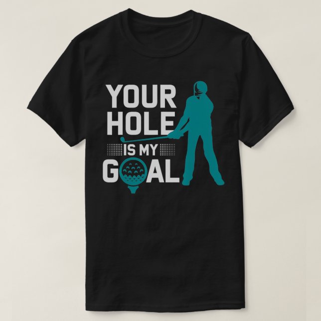 Your Hole is My Goal Funny Golf Profanity Sayings  T-Shirt (Design Front)