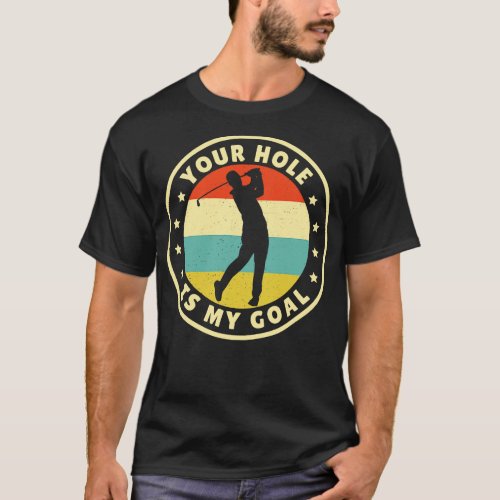 Your Hole Is My Goal Golf T_Shirt