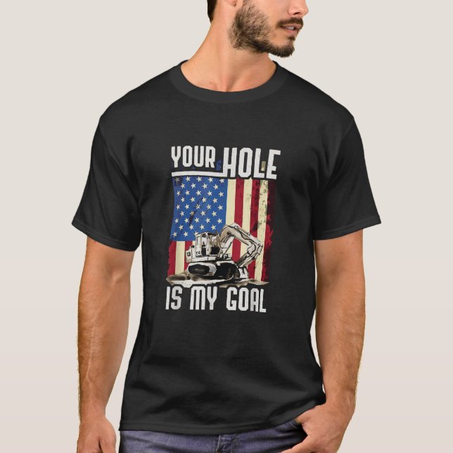 Your Hole Is My Goal Heavy Equipment Operator Funn T-Shirt (Front)