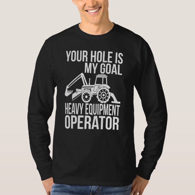 Your Hole Is My Goal Heavy Equipment Operator T-Shirt (Front)
