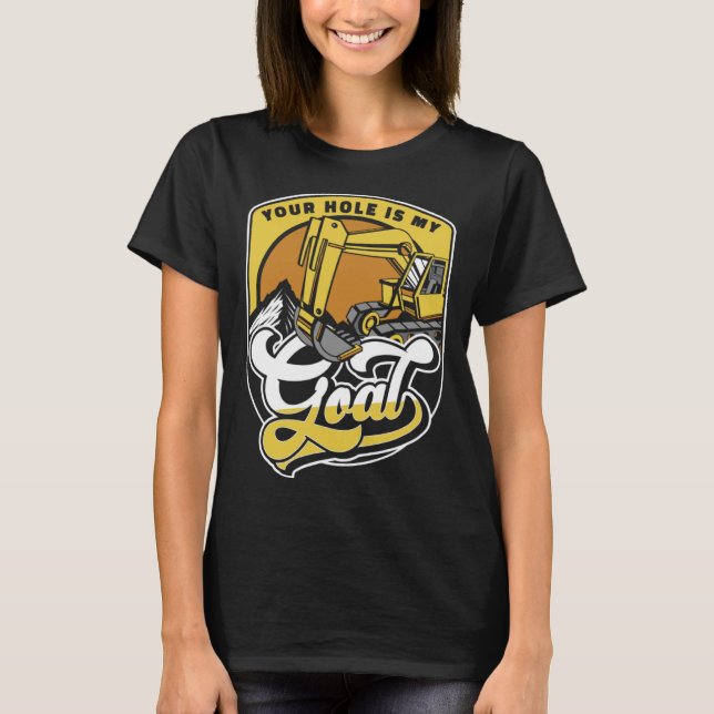 Your Hole Is My Goal Loader Backhoe Excavator Oper T-Shirt (Front)