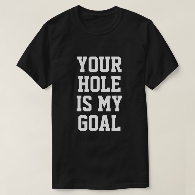 YOUR HOLE IS MY GOAL T-Shirt (Design Front)