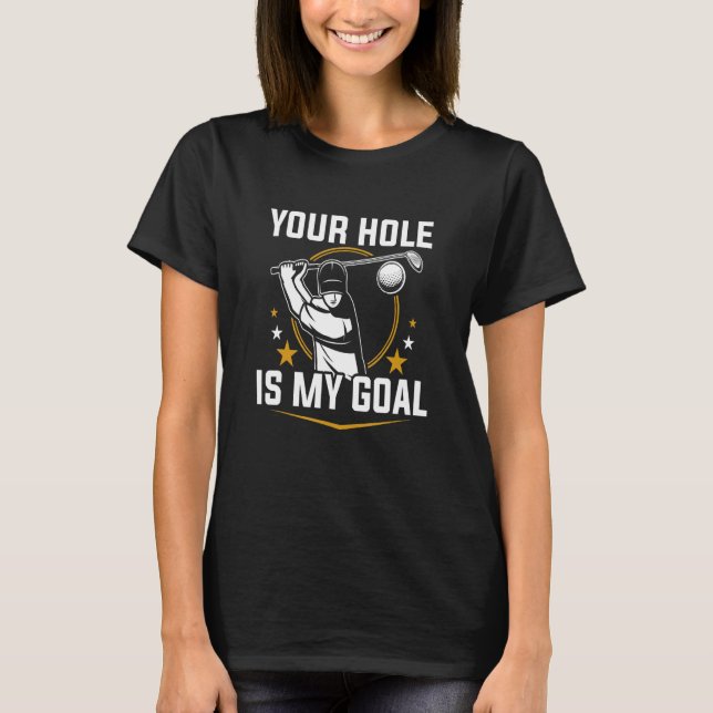 Your Hole is My Goal T-Shirt (Front)