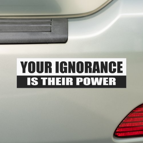 Your ignorance is their power bumper sticker
