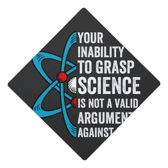 Your Inability To Grasp Science Is Not A Valid Arg Graduation Cap Topper (Front)