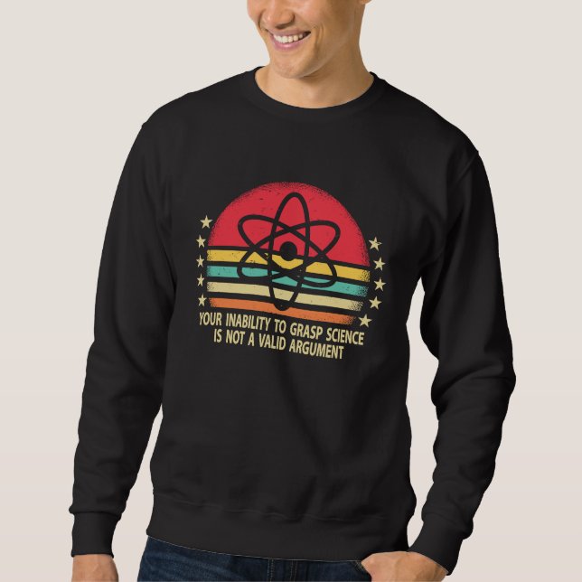 Your Inability To Grasp Science Is Not A Valid Arg Sweatshirt (Front)