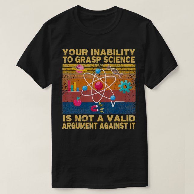 Your Inability To Grasp Science Is Not A Valid Arg T-Shirt (Design Front)