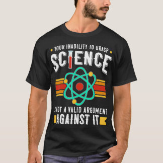 Your Inability to Grasp Science Is Not Valid Scien T-Shirt