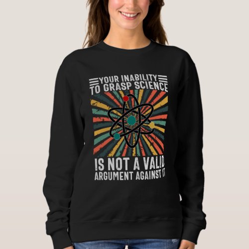 Your Inability To Grasp Science Is Not valid Sweatshirt