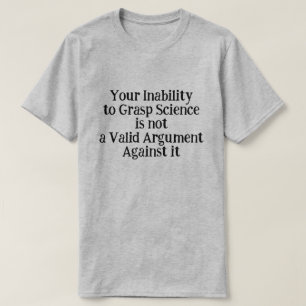 Your Inability to Grasp Science is not Valid T-Shirt