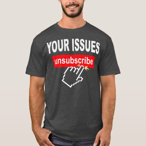 Your Issues Unsubscribe 1 T_Shirt