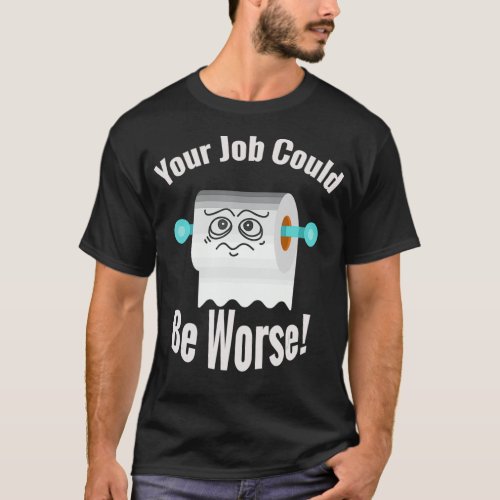 Your job could be worse funny toilet humor joke pu T_Shirt