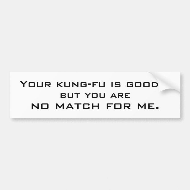 Your kung-fu is good..., but you are, no match ... bumper sticker (Front)