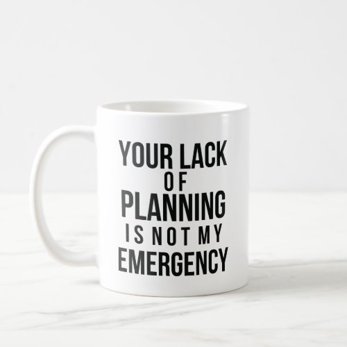 Your Lack of Planning coffee mug