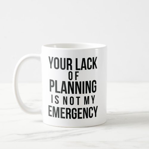 Your Lack of Planning coffee mug