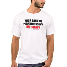 Your Lack of Planning Is My Emergency