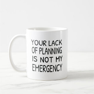 Your lack of planning is not my emergency coffee coffee mug