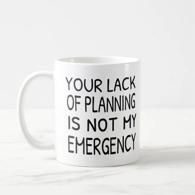 Your lack of planning is not my emergency coffee coffee mug | Zazzle