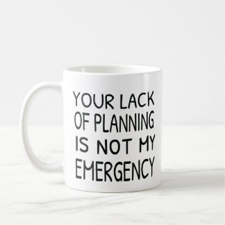 Your lack of planning is not my emergency coffee mug