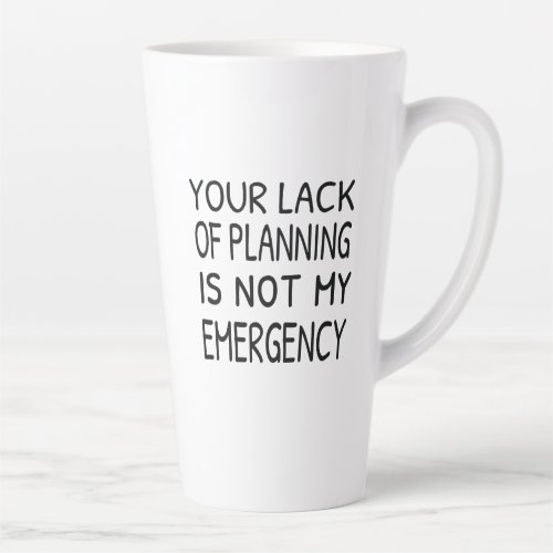 Your lack of planning is not my emergency latte mug