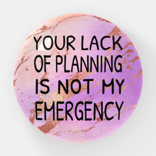 Your lack of planning is not my emergency paperweight