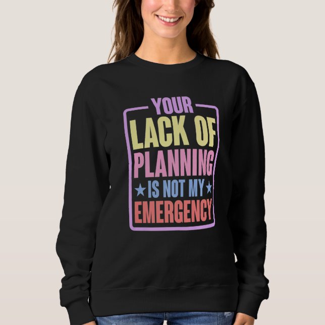 Your Lack Of Planning Is Not My Emergency    Premi Sweatshirt (Front)