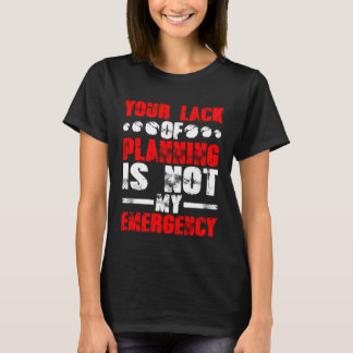 Your Lack Of Planning Is Not My Emergency T-Shirt