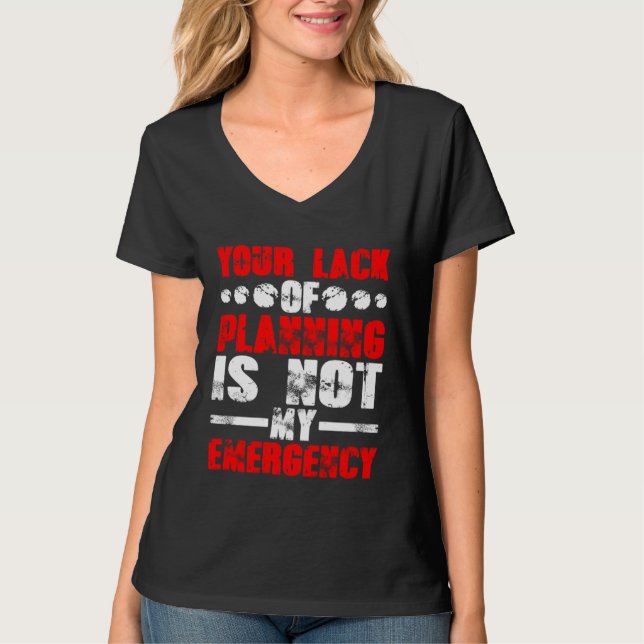 Your Lack Of Planning Is Not My Emergency T-Shirt (Front)