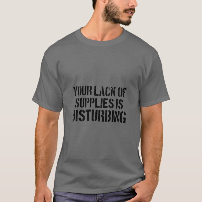Your Lack Of Supplies Is Disturbing Funny Prepper  T-Shirt (Front)