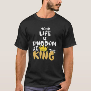 Your life is kingdom be the king T-Shirt