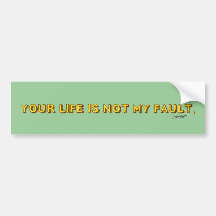 Your Life is not my fault Bumper Sticker
