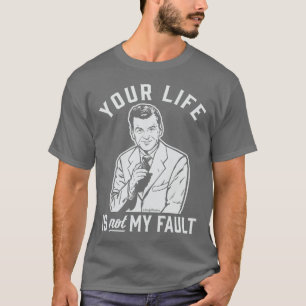 Your Life Is Not My Fault T-Shirt