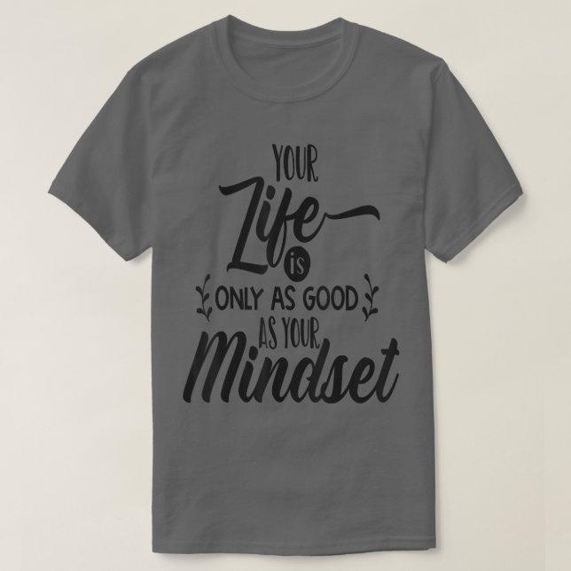 Your Life Is Only As Good As Your Mindset Motivati T-Shirt (Design Front)