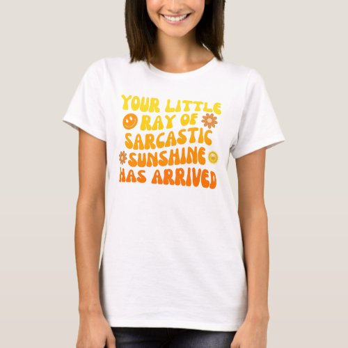 Your Little Ray Of Sarcastic Sunshine Has Arrived T_Shirt