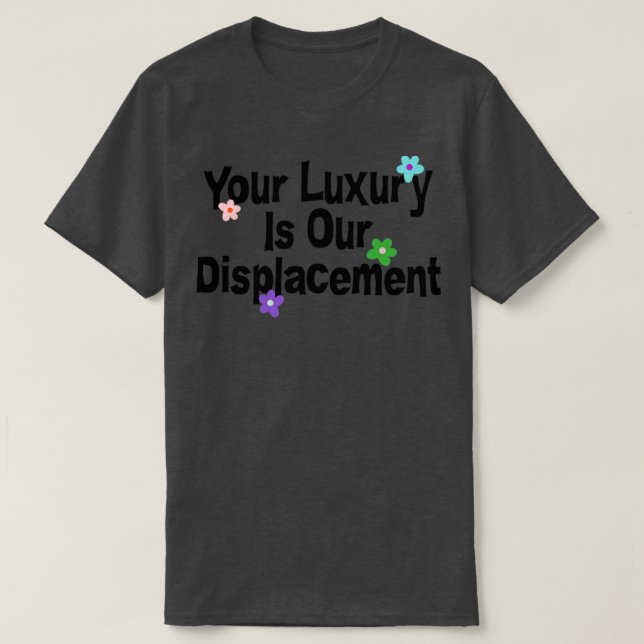Your Luxury Is Our Displacement Gentrification1 T-Shirt (Design Front)
