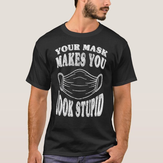 Your Mask Makes You Look Stupid This Is Stupid Mas T-Shirt (Front)
