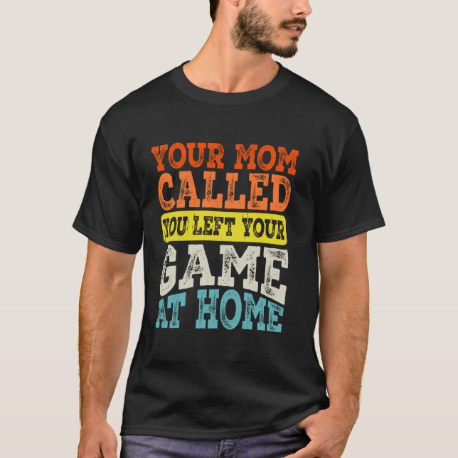 Your Mom Called You Left Your Game At Home T-Shirt (Front)