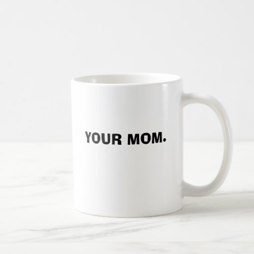 YOUR MOM COFFEE MUG