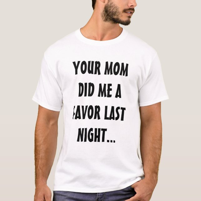 YOUR MOM DID ME A FAVOR LAST NIGHT... T-Shirt (Front)
